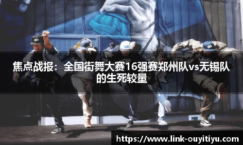 焦点战报：全国街舞大赛16强赛郑州队vs无锡队的生死较量