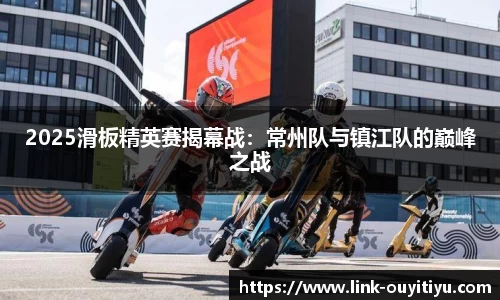 2025滑板精英赛揭幕战：常州队与镇江队的巅峰之战
